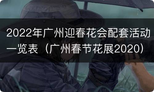 2022年广州迎春花会配套活动一览表（广州春节花展2020）