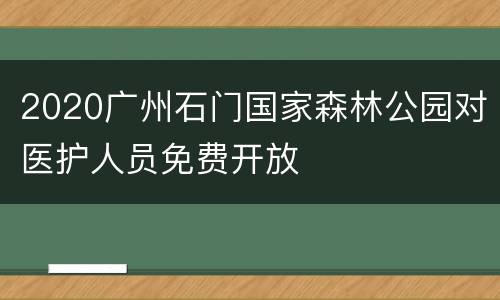 2020广州石门国家森林公园对医护人员免费开放