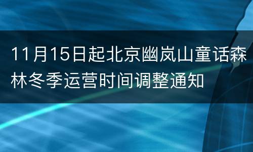 11月15日起北京幽岚山童话森林冬季运营时间调整通知