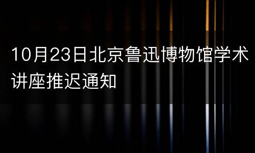 10月23日北京鲁迅博物馆学术讲座推迟通知