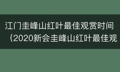 江门圭峰山红叶最佳观赏时间（2020新会圭峰山红叶最佳观赏时间）