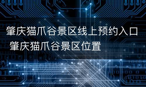 肇庆猫爪谷景区线上预约入口 肇庆猫爪谷景区位置
