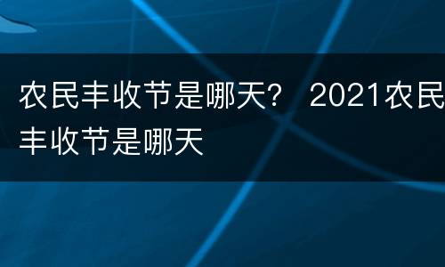 农民丰收节是哪天？ 2021农民丰收节是哪天