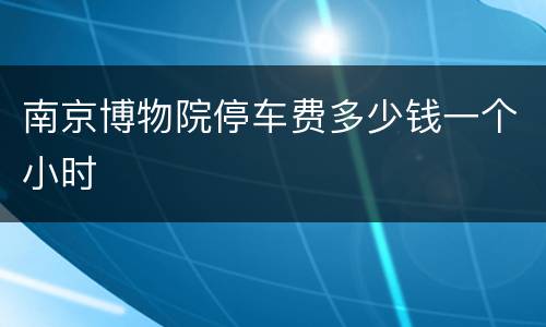 南京博物院停车费多少钱一个小时