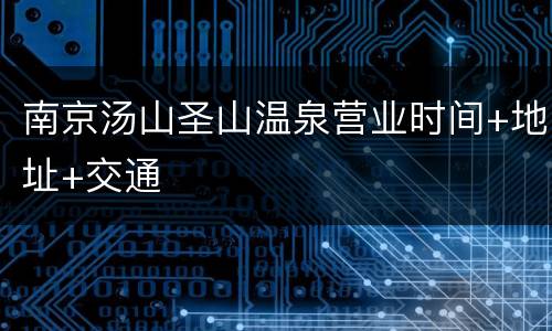 南京汤山圣山温泉营业时间+地址+交通