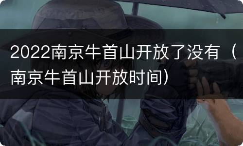 2022南京牛首山开放了没有（南京牛首山开放时间）