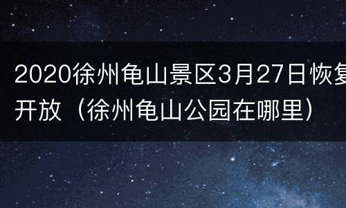 2020徐州龟山景区3月27日恢复开放（徐州龟山公园在哪里）