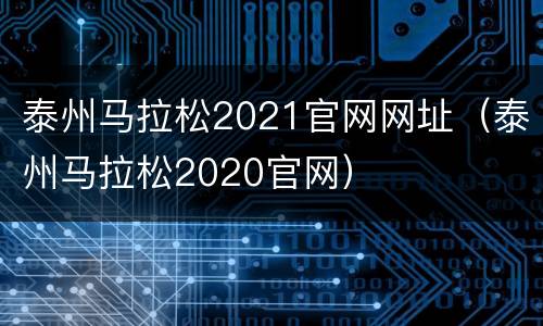 泰州马拉松2021官网网址（泰州马拉松2020官网）