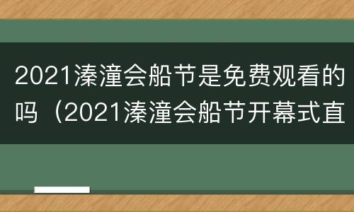 2021溱潼会船节是免费观看的吗（2021溱潼会船节开幕式直播）