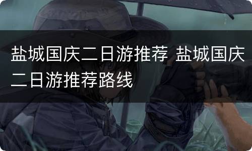 盐城国庆二日游推荐 盐城国庆二日游推荐路线