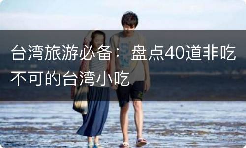 台湾旅游必备：盘点40道非吃不可的台湾小吃