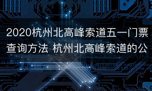 2020杭州北高峰索道五一门票查询方法 杭州北高峰索道的公交车有哪些