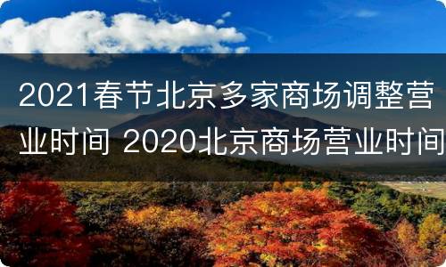 2021春节北京多家商场调整营业时间 2020北京商场营业时间