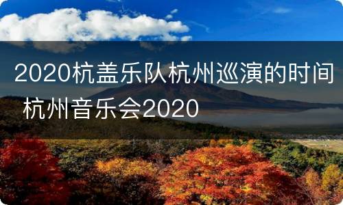 2020杭盖乐队杭州巡演的时间 杭州音乐会2020