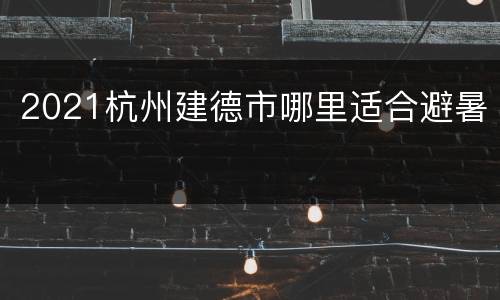2021杭州建德市哪里适合避暑