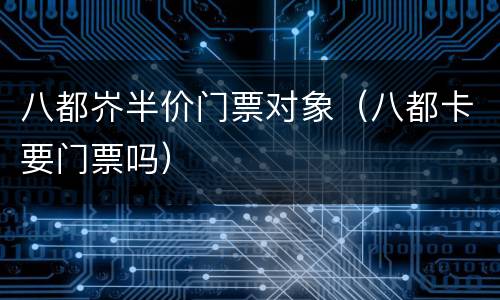 八都岕半价门票对象（八都卡要门票吗）