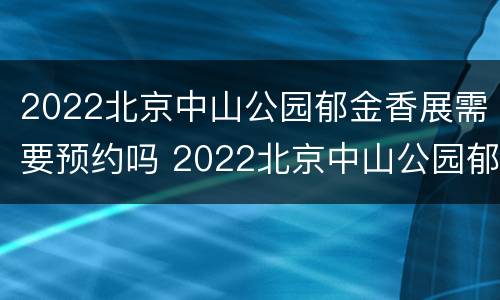 2022北京中山公园郁金香展需要预约吗 2022北京中山公园郁金香展需要预约吗现在