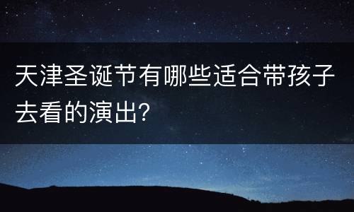 天津圣诞节有哪些适合带孩子去看的演出？