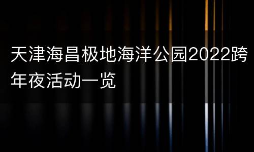天津海昌极地海洋公园2022跨年夜活动一览