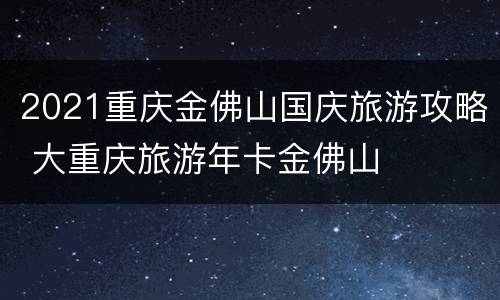 2021重庆金佛山国庆旅游攻略 大重庆旅游年卡金佛山