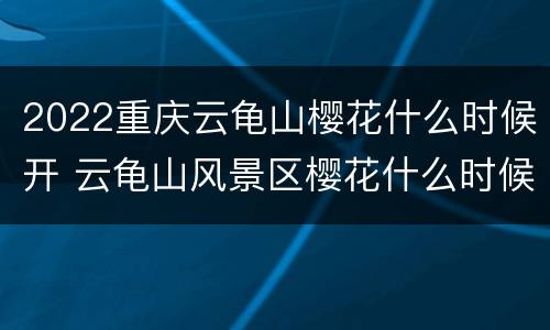 2022重庆云龟山樱花什么时候开 云龟山风景区樱花什么时候开