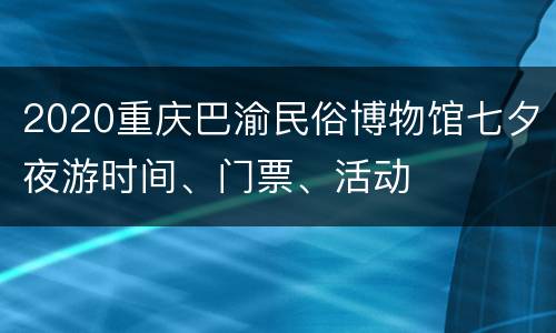 2020重庆巴渝民俗博物馆七夕夜游时间、门票、活动
