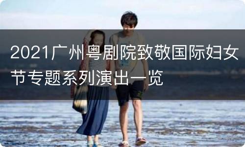 2021广州粤剧院致敬国际妇女节专题系列演出一览
