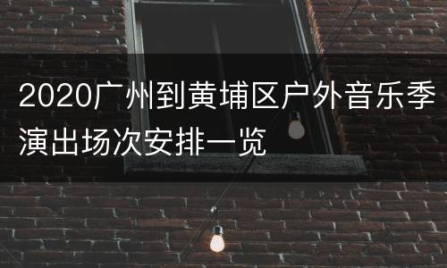 2020广州到黄埔区户外音乐季演出场次安排一览