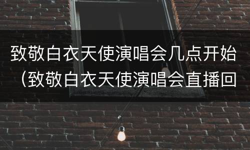致敬白衣天使演唱会几点开始（致敬白衣天使演唱会直播回放）