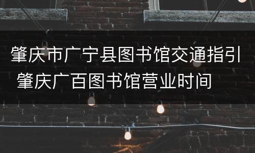 肇庆市广宁县图书馆交通指引 肇庆广百图书馆营业时间