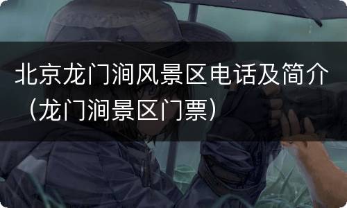 北京龙门涧风景区电话及简介（龙门涧景区门票）