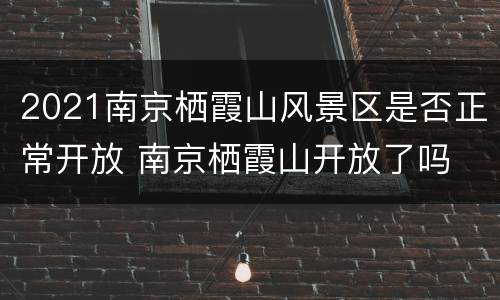 2021南京栖霞山风景区是否正常开放 南京栖霞山开放了吗