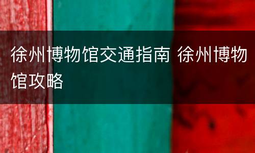 徐州博物馆交通指南 徐州博物馆攻略