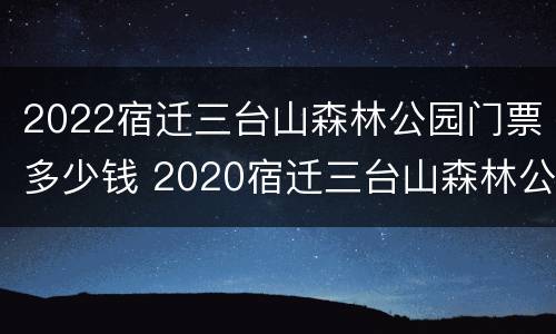 2022宿迁三台山森林公园门票多少钱 2020宿迁三台山森林公园