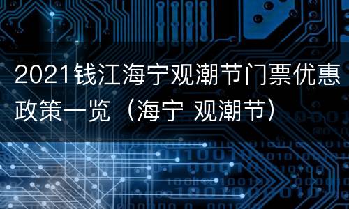 2021钱江海宁观潮节门票优惠政策一览（海宁 观潮节）
