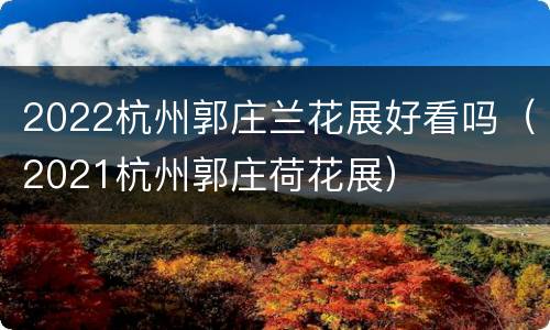2022杭州郭庄兰花展好看吗（2021杭州郭庄荷花展）