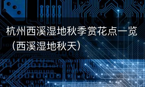 杭州西溪湿地秋季赏花点一览（西溪湿地秋天）