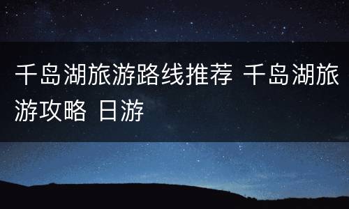千岛湖旅游路线推荐 千岛湖旅游攻略 日游