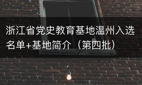 浙江省党史教育基地温州入选名单+基地简介（第四批）