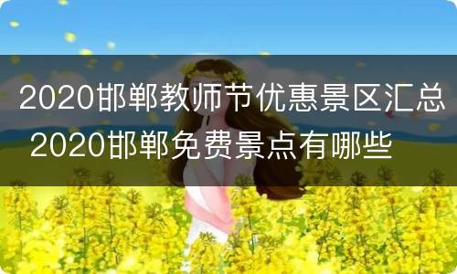 2020邯郸教师节优惠景区汇总 2020邯郸免费景点有哪些