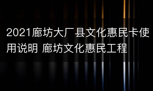 2021廊坊大厂县文化惠民卡使用说明 廊坊文化惠民工程