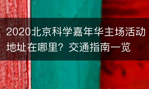 2020北京科学嘉年华主场活动地址在哪里？交通指南一览