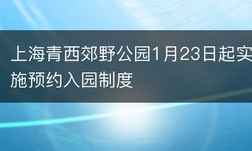 上海青西郊野公园1月23日起实施预约入园制度