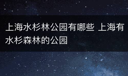 上海水杉林公园有哪些 上海有水杉森林的公园