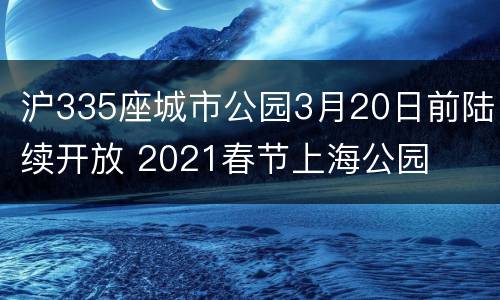 沪335座城市公园3月20日前陆续开放 2021春节上海公园