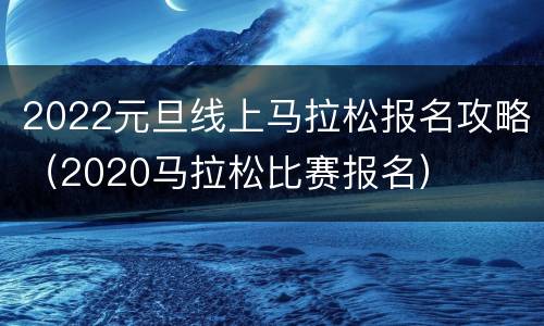 2022元旦线上马拉松报名攻略（2020马拉松比赛报名）