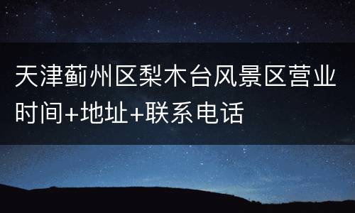 天津蓟州区梨木台风景区营业时间+地址+联系电话