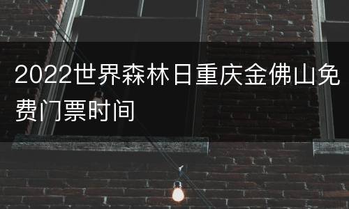 2022世界森林日重庆金佛山免费门票时间