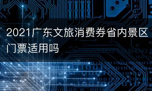 2021广东文旅消费券省内景区门票适用吗