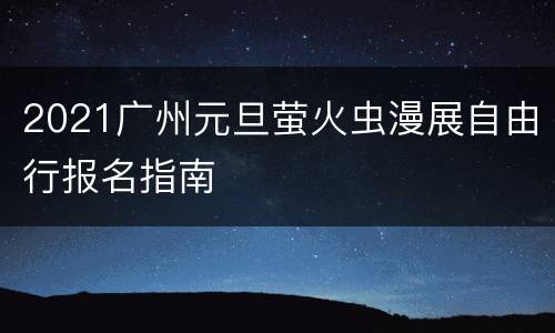 2021广州元旦萤火虫漫展自由行报名指南